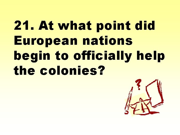 21. At what point did European nations begin to officially help the colonies? 