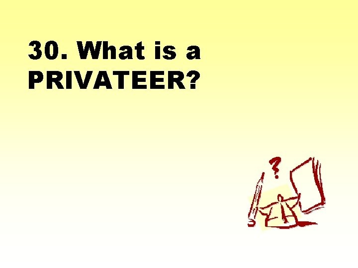 30. What is a PRIVATEER? 