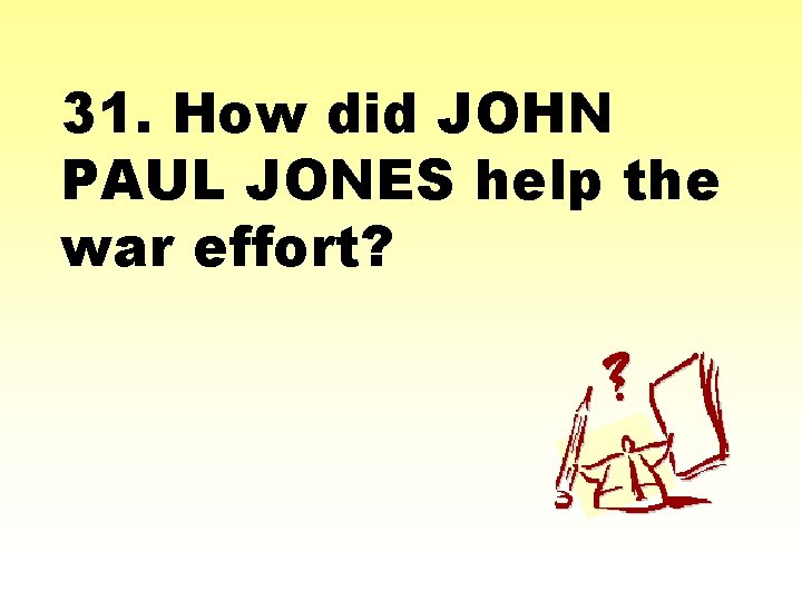 31. How did JOHN PAUL JONES help the war effort? 
