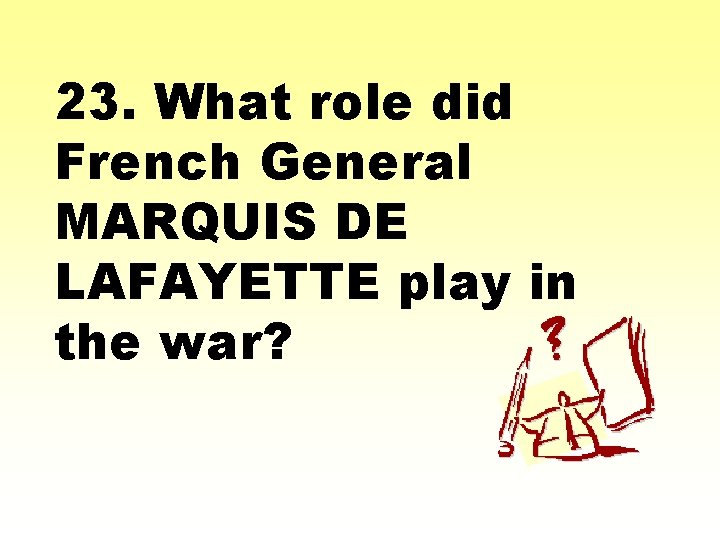 23. What role did French General MARQUIS DE LAFAYETTE play in the war? 