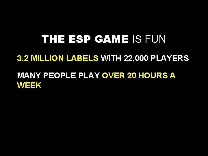 THE ESP GAME IS FUN 3. 2 MILLION LABELS WITH 22, 000 PLAYERS MANY