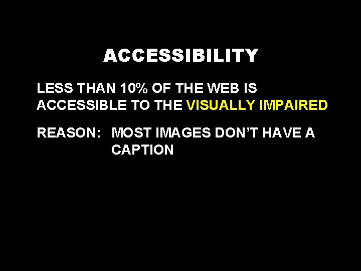 ACCESSIBILITY LESS THAN 10% OF THE WEB IS ACCESSIBLE TO THE VISUALLY IMPAIRED REASON: