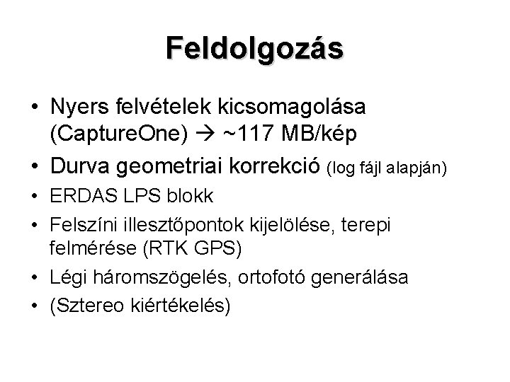 Feldolgozás • Nyers felvételek kicsomagolása (Capture. One) ~117 MB/kép • Durva geometriai korrekció (log