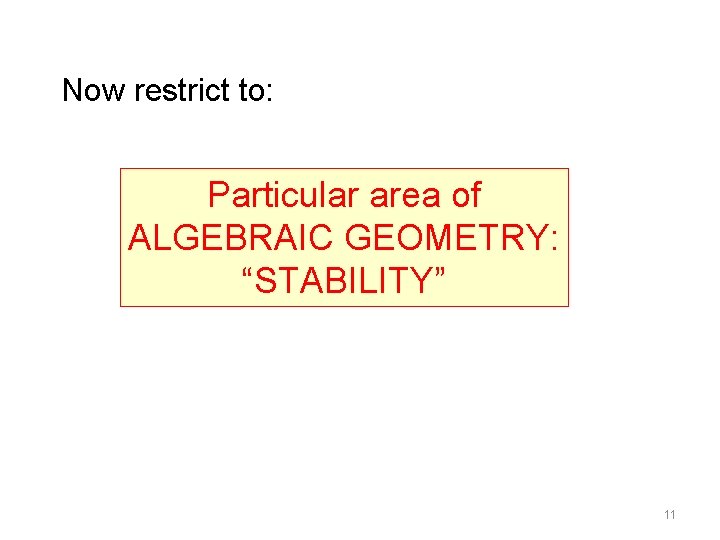 Now restrict to: Particular area of ALGEBRAIC GEOMETRY: “STABILITY” 11 