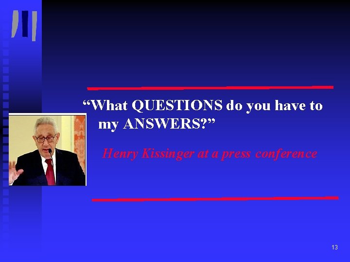 “What QUESTIONS do you have to my ANSWERS? ” Henry Kissinger at a press