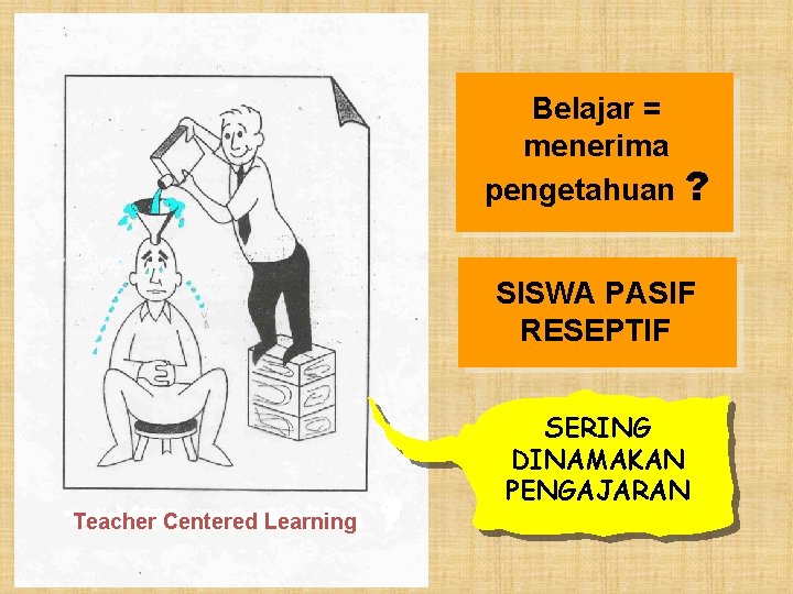 Belajar = menerima pengetahuan ? SISWA PASIF RESEPTIF SERING DINAMAKAN PENGAJARAN Teacher Centered Learning