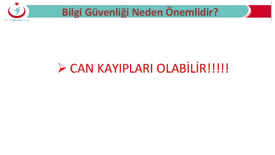 Bilgi Güvenliği Neden Önemlidir? Ø CAN KAYIPLARI OLABİLİR!!!!! 