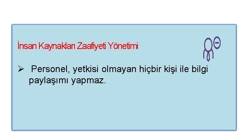 İnsan Kaynakları Zaafiyeti Yönetimi Ø Personel, yetkisi olmayan hiçbir kişi ile bilgi paylaşımı yapmaz.