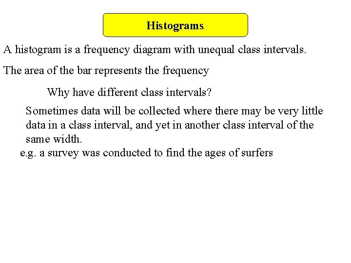 Histograms A histogram is a frequency diagram with unequal class intervals. The area of