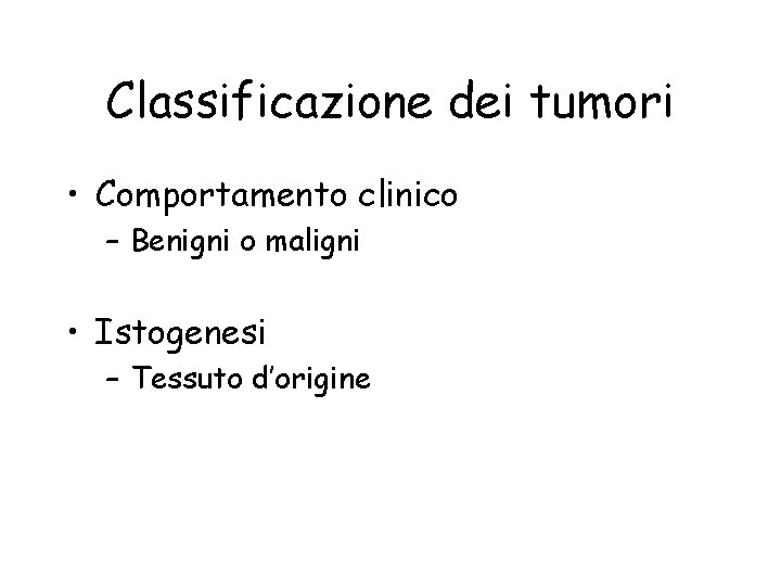 Classificazione dei tumori • Comportamento clinico – Benigni o maligni • Istogenesi – Tessuto