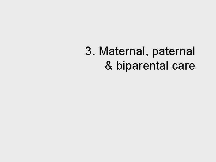 3. Maternal, paternal & biparental care 
