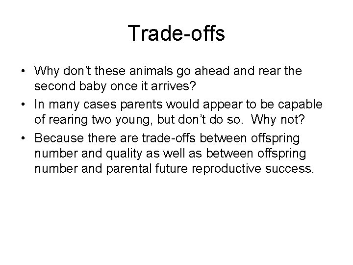 Trade-offs • Why don’t these animals go ahead and rear the second baby once
