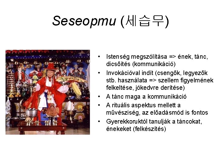 Seseopmu (세습무) • Istenség megszólítása => ének, tánc, dicsőítés (kommunikáció) • Invokációval indít (csengők,