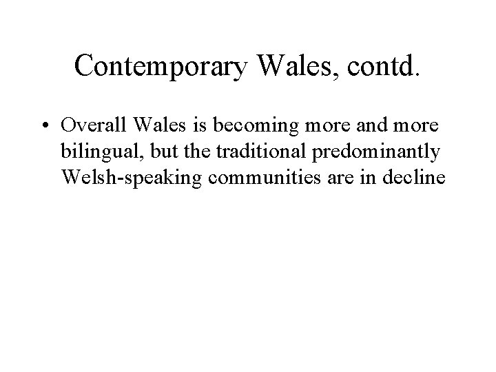 Contemporary Wales, contd. • Overall Wales is becoming more and more bilingual, but the
