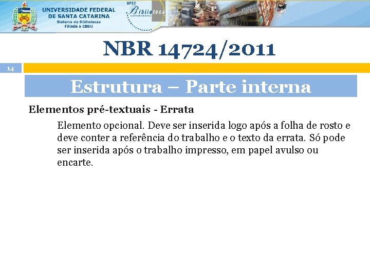 NBR 14724/2011 14 Estrutura – Parte interna Elementos pré-textuais - Errata Elemento opcional. Deve