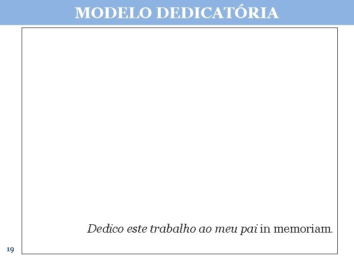 MODELO DEDICATÓRIA Dedico este trabalho ao meu pai in memoriam. 19 