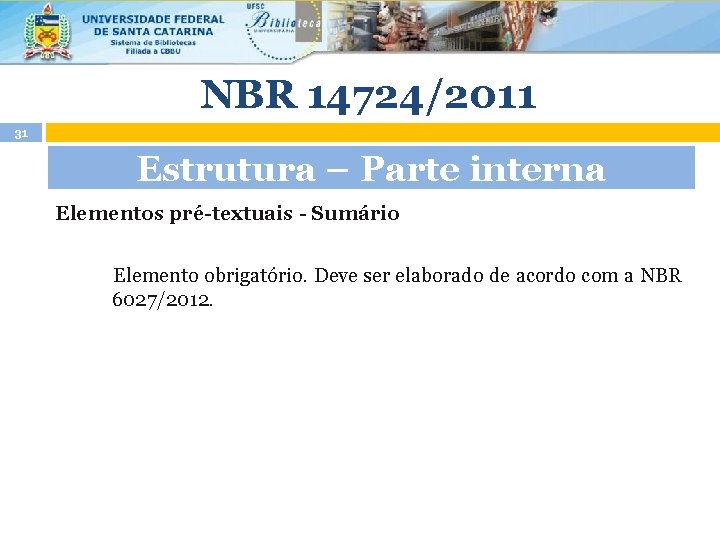 NBR 14724/2011 31 Estrutura – Parte interna Elementos pré-textuais - Sumário Elemento obrigatório. Deve