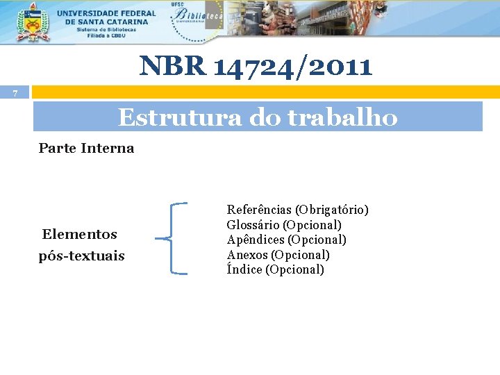 NBR 14724/2011 7 Estrutura do trabalho Parte Interna Elementos pós-textuais Referências (Obrigatório) Glossário (Opcional)