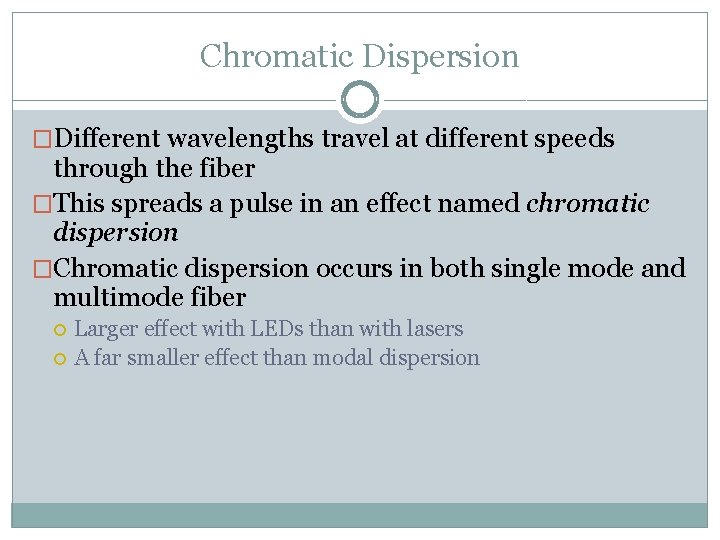 Chromatic Dispersion �Different wavelengths travel at different speeds through the fiber �This spreads a