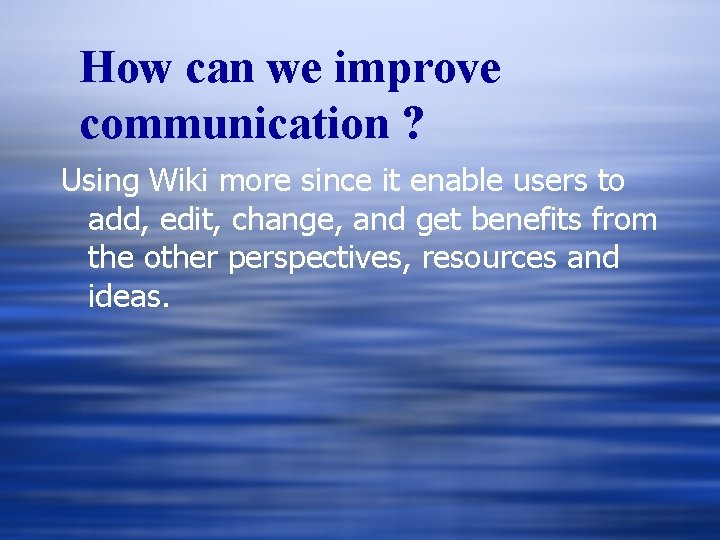 How can we improve communication ? Using Wiki more since it enable users to How can we improve communication ? Using Wiki more since it enable users to