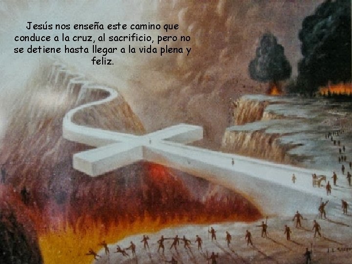 Jesús nos enseña este camino que conduce a la cruz, al sacrificio, pero no