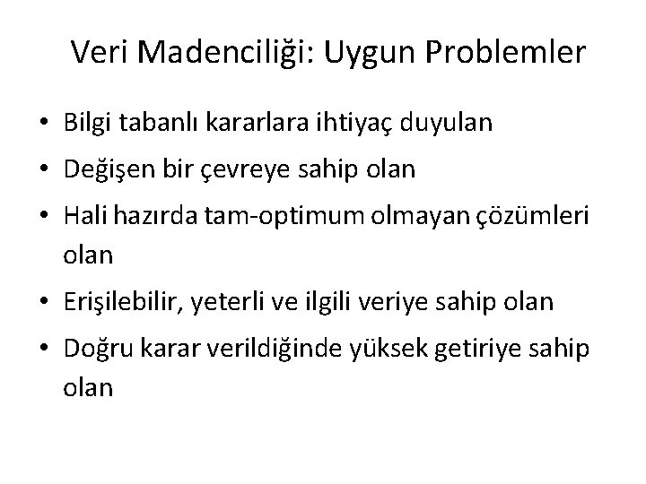 Veri Madenciliği: Uygun Problemler • Bilgi tabanlı kararlara ihtiyaç duyulan • Değişen bir çevreye