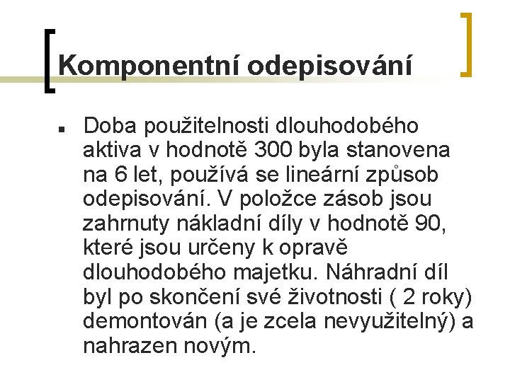 Komponentní odepisování n Doba použitelnosti dlouhodobého aktiva v hodnotě 300 byla stanovena na 6