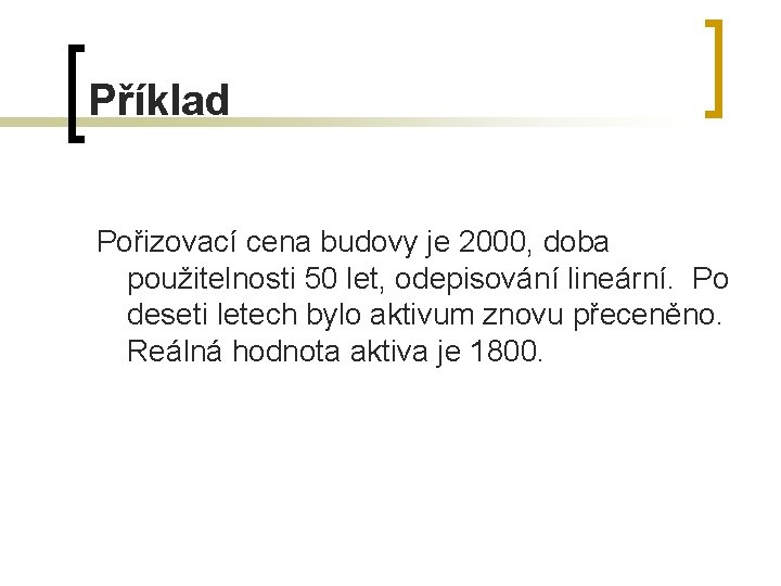 Příklad Pořizovací cena budovy je 2000, doba použitelnosti 50 let, odepisování lineární. Po deseti