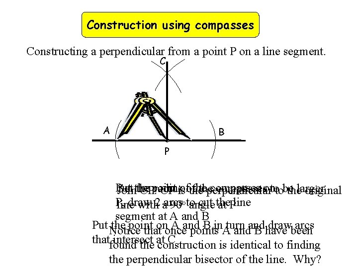 Construction using compasses Constructing a perpendicular from a point P on a line segment.