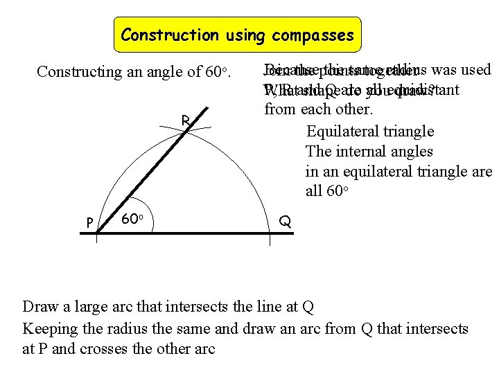 Construction using compasses Constructing an angle of 60 o. R P 60 o Because
