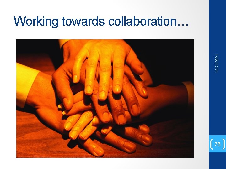 10/21/2021 Working towards collaboration… 75 