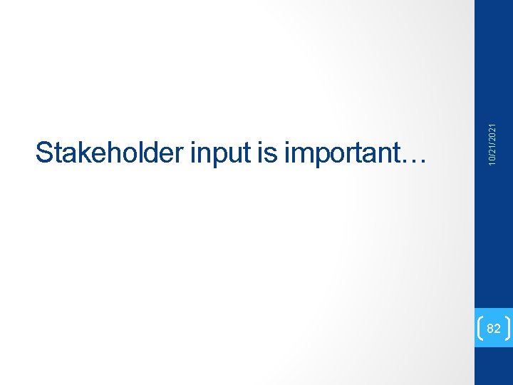 10/21/2021 Stakeholder input is important… 82 