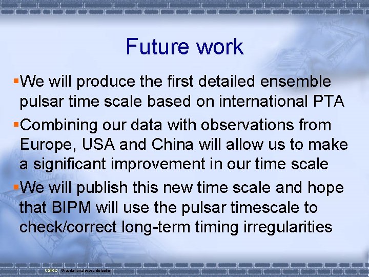 Future work §We will produce the first detailed ensemble pulsar time scale based on
