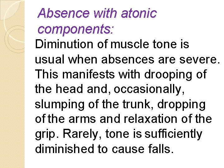 Absence with atonic components: Diminution of muscle tone is usual when absences are severe.