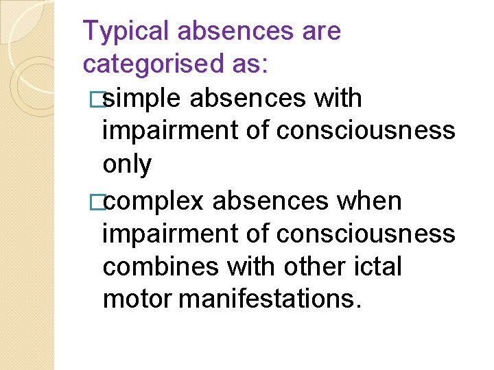Typical absences are categorised as: �simple absences with impairment of consciousness only �complex absences