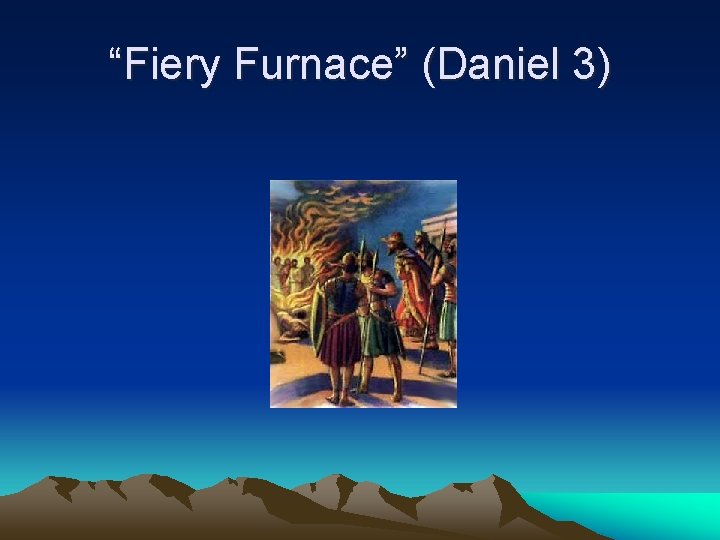 “Fiery Furnace” (Daniel 3) 