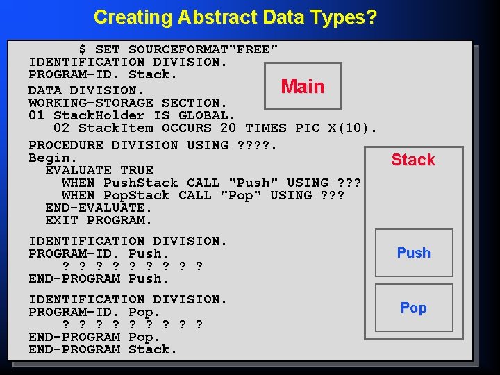 Creating Abstract Data Types? $ SET SOURCEFORMAT"FREE" IDENTIFICATION DIVISION. PROGRAM-ID. Stack. Main DATA DIVISION.