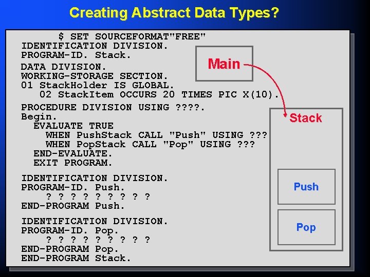 Creating Abstract Data Types? $ SET SOURCEFORMAT"FREE" IDENTIFICATION DIVISION. PROGRAM-ID. Stack. Main DATA DIVISION.