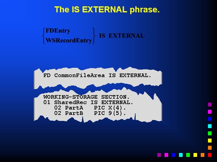 The IS EXTERNAL phrase. FD Common. File. Area IS EXTERNAL. WORKING-STORAGE SECTION. 01 Shared.