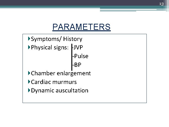 13 PARAMETERS Symptoms/ History Physical signs: -JVP -Pulse -BP Chamber enlargement Cardiac murmurs Dynamic