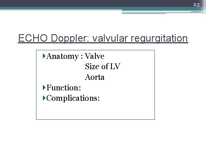 23 ECHO Doppler: valvular regurgitation Anatomy : Valve Size of LV Aorta Function: Complications: