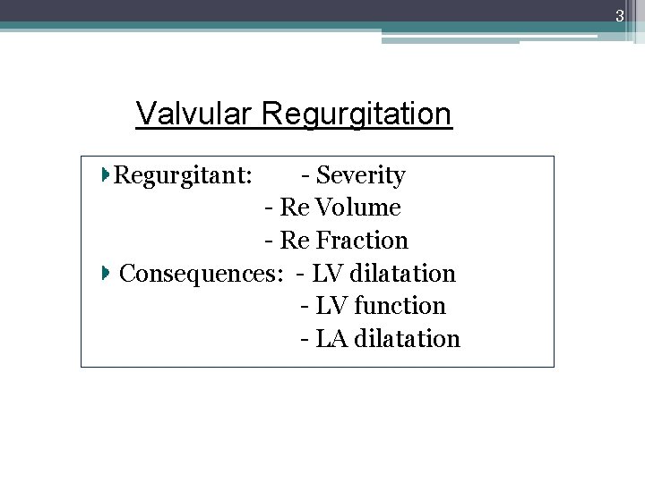 3 Valvular Regurgitation Regurgitant: - Severity - Re Volume - Re Fraction Consequences: -