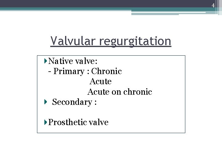 4 Valvular regurgitation Native valve: - Primary : Chronic Acute on chronic Secondary :