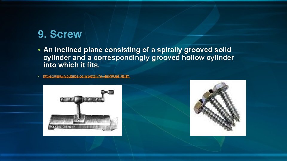 9. Screw • An inclined plane consisting of a spirally grooved solid cylinder and