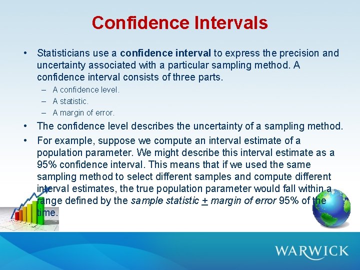 Confidence Intervals • Statisticians use a confidence interval to express the precision and uncertainty Confidence Intervals • Statisticians use a confidence interval to express the precision and uncertainty