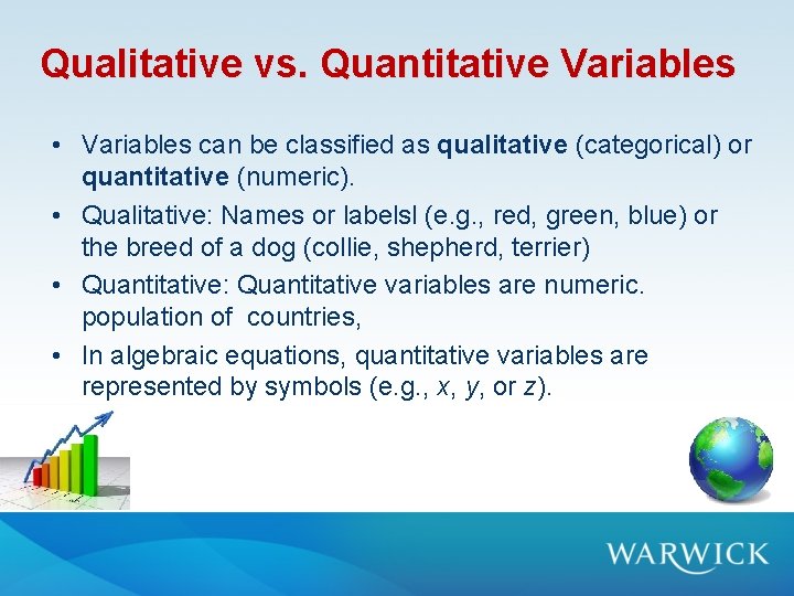 Qualitative vs. Quantitative Variables • Variables can be classified as qualitative (categorical) or quantitative Qualitative vs. Quantitative Variables • Variables can be classified as qualitative (categorical) or quantitative