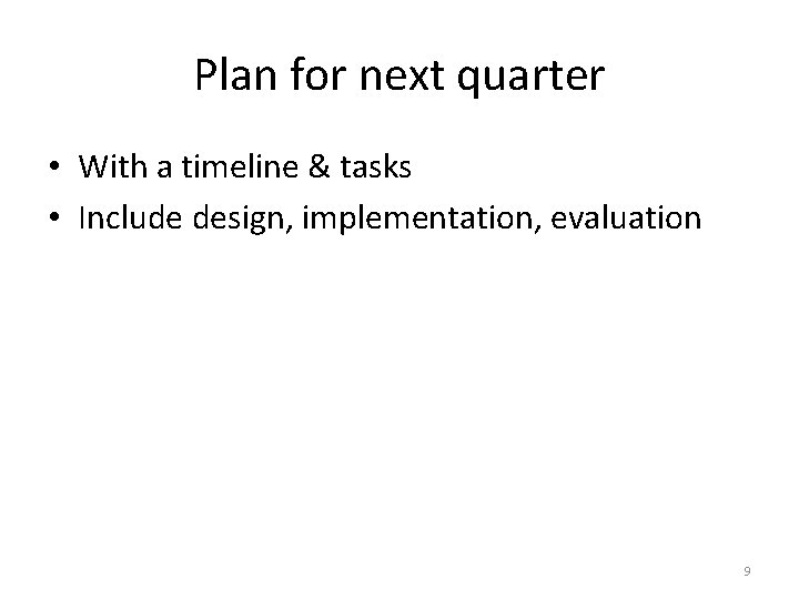 Plan for next quarter • With a timeline & tasks • Include design, implementation,