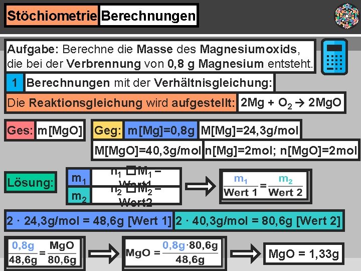 Stöchiometrie Berechnungen Aufgabe: Berechne die Masse des Magnesiumoxids, die bei der Verbrennung von 0,