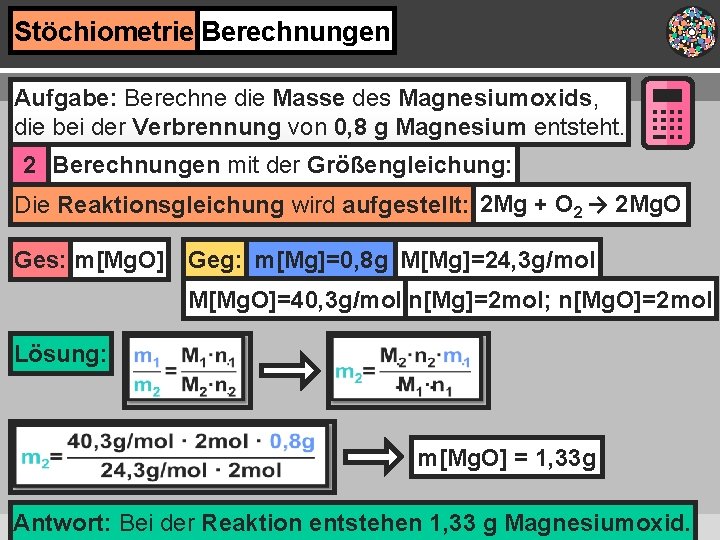 Stöchiometrie Berechnungen Aufgabe: Berechne die Masse des Magnesiumoxids, die bei der Verbrennung von 0,