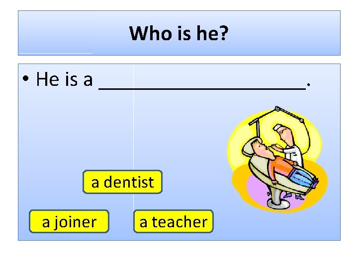 Who is he? • He is a __________. a dentist a joiner a teacher